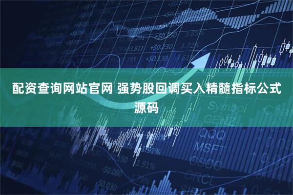 配资查询网站官网 强势股回调买入精髓指标公式源码