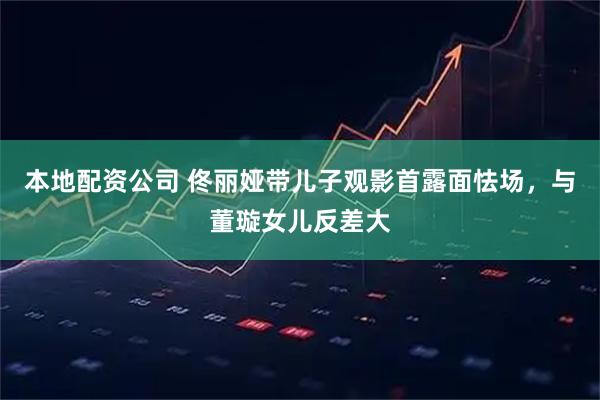 本地配资公司 佟丽娅带儿子观影首露面怯场，与董璇女儿反差大