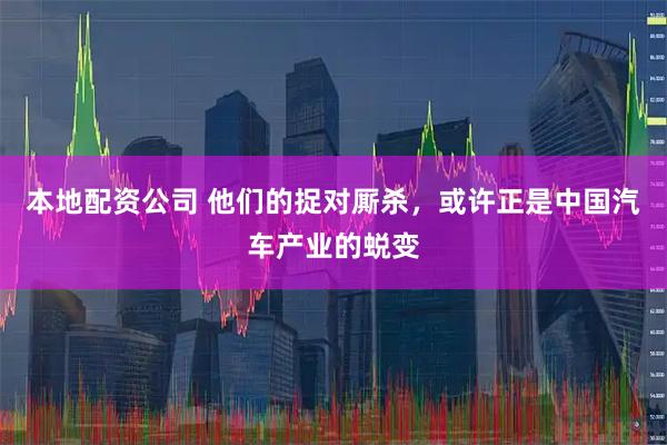 本地配资公司 他们的捉对厮杀，或许正是中国汽车产业的蜕变