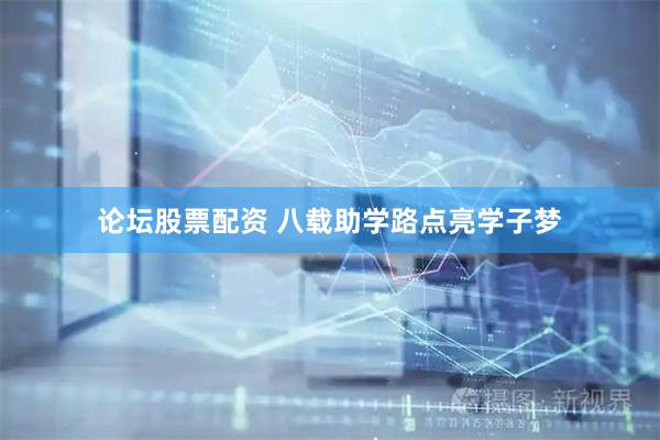 论坛股票配资 八载助学路点亮学子梦