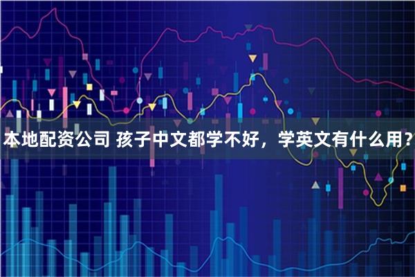 本地配资公司 孩子中文都学不好，学英文有什么用？