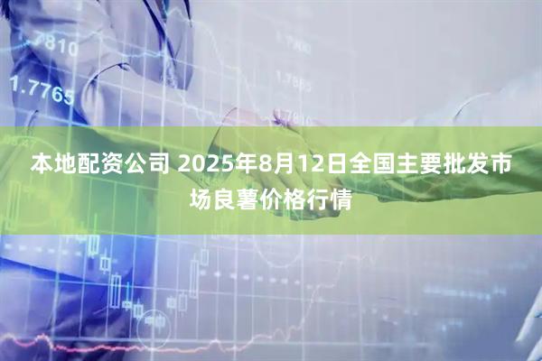 本地配资公司 2025年8月12日全国主要批发市场良薯价格行情