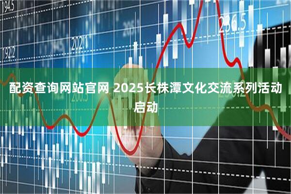 配资查询网站官网 2025长株潭文化交流系列活动启动