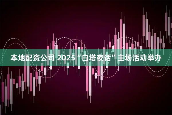 本地配资公司 2025“白塔夜话”主场活动举办