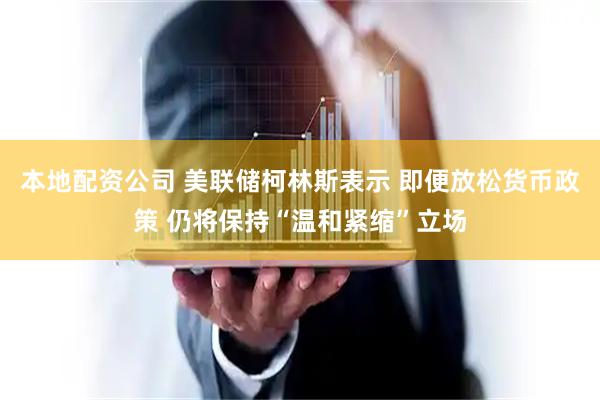本地配资公司 美联储柯林斯表示 即便放松货币政策 仍将保持“温和紧缩”立场