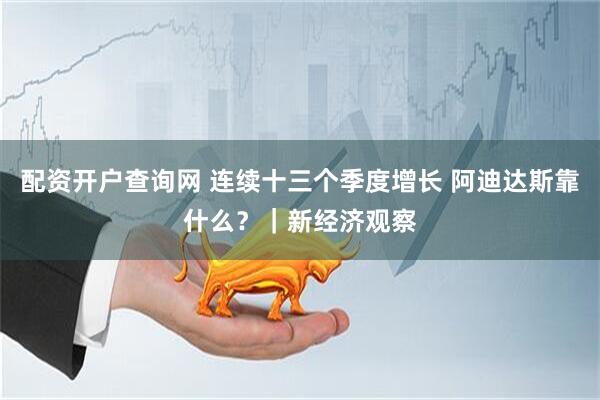 配资开户查询网 连续十三个季度增长 阿迪达斯靠什么？｜新经济观察