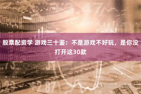 股票配资学 游戏三十鉴：不是游戏不好玩，是你没打开这30款